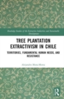 Tree Plantation Extractivism in Chile : Territories, Fundamental Human Needs, and Resistance - Book