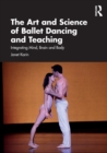 The Art and Science of Ballet Dancing and Teaching : Integrating Mind, Brain and Body - Book