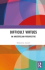 Difficult Virtues : An Aristotelian Perspective - Book