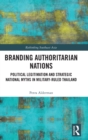 Branding Authoritarian Nations : Political Legitimation and Strategic National Myths in Military-Ruled Thailand - Book