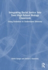 Integrating Racial Justice Into Your High-School Biology Classroom : Using Evolution to Understand Diversity - Book