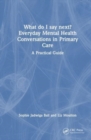 What do I say next? Everyday Mental Health Conversations in Primary Care : A Practical Guide - Book