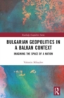 Bulgarian Geopolitics in a Balkan Context : Imagining the Space of a Nation - Book