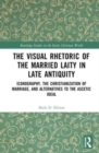The Visual Rhetoric of the Married Laity in Late Antiquity : Iconography, the Christianization of Marriage, and Alternatives to the Ascetic Ideal - Book