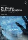 The Changing Function of Compliance : A Handbook to Managing Regulatory Risk - Book