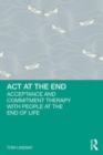 ACT at the End : Acceptance and Commitment Therapy with People at the End of Life - Book