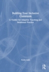 Building Your Inclusive Classroom : A Toolkit for Adaptive Teaching and Relational Practice - Book