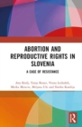 Abortion and Reproductive Rights in Slovenia : A Case of Resistance - Book