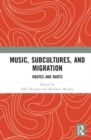 Music, Subcultures and Migration : Routes and Roots - Book