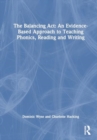 The Balancing Act: An Evidence-Based Approach to Teaching Phonics, Reading and Writing - Book