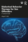 Dialectical Behavior Therapy for Sex Offenders : A Treatment Guide - Book