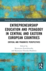 Entrepreneurship Education and Pedagogy in Central and Eastern European Countries : Critical and Pragmatic Perspectives - Book