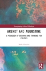 Arendt and Augustine : A Pedagogy of Desiring and Thinking for Politics - Book