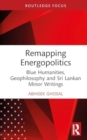 Remapping Energopolitics : Blue Humanities, Geophilosophy and Sri Lankan Minor Writings - Book