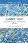 Curated Fiction : Novel Writing in Theory and Practice - Book
