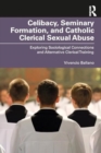 Celibacy, Seminary Formation, and Catholic Clerical Sexual Abuse : Exploring Sociological Connections and Alternative Clerical Training - Book