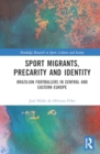 Sport Migrants, Precarity and Identity : Brazilian Footballers in Central and Eastern Europe - Book