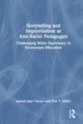 Storytelling and Improvisation as Anti-Racist Pedagogies : Challenging White Supremacy in Elementary Education - Book