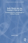 Body Words and the Analyst’s Use of Self : Transforming the Unspeakable in Clinical Process - Book
