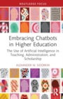 Embracing Chatbots in Higher Education : The Use of Artificial Intelligence in Teaching, Administration, and Scholarship - Book