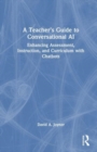 A Teacher’s Guide to Conversational AI : Enhancing Assessment, Instruction, and Curriculum with Chatbots - Book