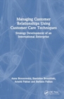 Managing Customer Relationships Using Customer Care Techniques : Strategy Development of an International Enterprise - Book