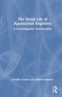 The Social Life of Appalachian Englishes : A Sociolinguistic Introduction - Book