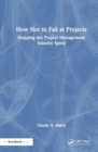 How Not to Fail at Projects : Stopping the Project Management Insanity Spiral - Book