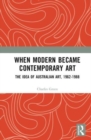 When Modern Became Contemporary Art : The Idea of Australian Art, 1962-1988 - Book