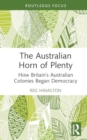 The Australian Horn of Plenty : How Britain's Australian Colonies Began Democracy - Book