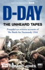 D-Day: The Unheard Tapes : Powerful Eye-witness Accounts of The Battle for Normandy 1944 - Book
