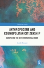 Anthropocene and Cosmopolitan Citizenship : Europe and the New International Order - eBook