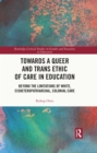 Towards a Queer and Trans Ethic of Care in Education : Beyond the Limitations of White, Cisheteropatriarchal, Colonial Care - eBook