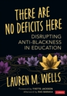 There Are No Deficits Here : Disrupting Anti-Blackness in Education - eBook