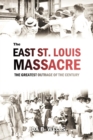 The East St. Louis Massacre : The Greatest Outrage of the Century - eBook