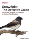 Snowflake - The Definitive Guide : Architecting, Designing, and Deploying on the Snowflake Data Cloud - Book