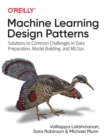 Machine Learning Design Patterns : Solutions to Common Challenges in Data Preparation, Model Building, and MLOps - Book