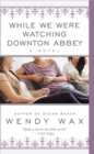 While We Were Watching Downton Abbey - eBook