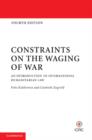 Constraints on the Waging of War : An Introduction to International Humanitarian Law - Book