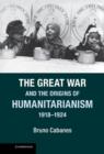 The Great War and the Origins of Humanitarianism, 1918-1924 - Book