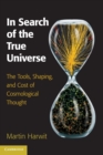 In Search of the True Universe : The Tools, Shaping, and Cost of Cosmological Thought - Book