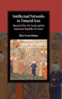 Intellectual Networks in Timurid Iran : Sharaf al-Din ‘Ali Yazdi and the Islamicate Republic of Letters - Book