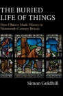 The Buried Life of Things : How Objects Made History in Nineteenth-Century Britain - Book