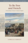 To Be Free and French : Citizenship in France's Atlantic Empire - Book
