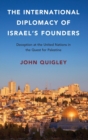 The International Diplomacy of Israel's Founders : Deception at the United Nations in the Quest for Palestine - Book