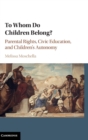 To Whom Do Children Belong? : Parental Rights, Civic Education, and Children's Autonomy - Book