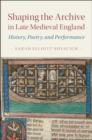 Shaping the Archive in Late Medieval England : History, Poetry, and Performance - Book
