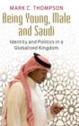 Being Young, Male and Saudi : Identity and Politics in a Globalized Kingdom - Book