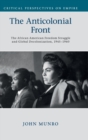 The Anticolonial Front : The African American Freedom Struggle and Global Decolonisation, 1945-1960 - Book