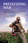 Privatizing War : Private Military and Security Companies under Public International Law - eBook